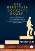 Как перестать осуждать людей, или Борьба со страстью осуждения в контексте православной аскетической психологии (Иван Светлый, 2017)