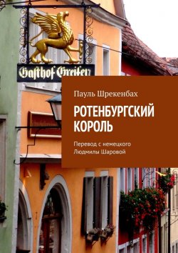 Книга "Ротенбургский король. Перевод с немецкого Людмилы Шаровой" – Пауль Шрекенбаx