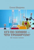 ЕГЭ по химии – что тренируем? Не только химию (Елена Шкарина)