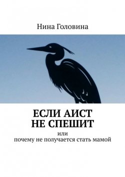 Книга "Если аист не спешит. Или почему не получается стать мамой" – Нина Головина