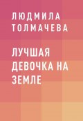 Книга "Лучшая девочка на Земле" (людмила толмачева)