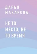 Не то место, не то время (Дарья Макарова)