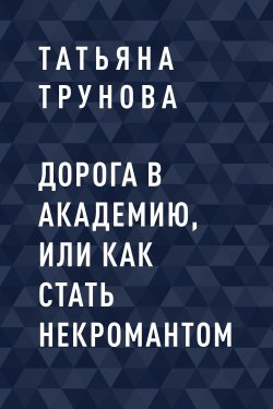 Книга "Дорога в Академию, или как стать некромантом" {Eksmo Digital. Фантастика и Фэнтези} – Татьяна Трунова