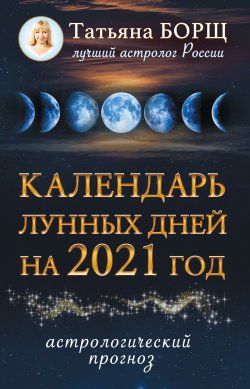 Книга "Календарь лунных дней на 2021 год. Астрологический прог" – Татьяна Борщ, 2020