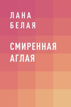 Книга "Смиренная Аглая" – Лана Белая