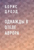 ОДНАЖДЫ В ОТЕЛЕ АВРОРА (Борис Дрозд)