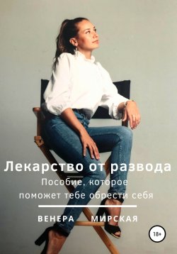 Книга "Лекарство от развода. Пособие, которое поможет тебе обрести себя" – Венера Мирская, 2020