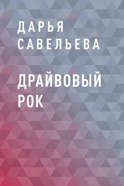 Книга "Драйвовый рок" – Дарья Савельева