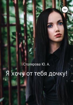 Книга "Я хочу от тебя дочку!" – Юлия Столярова, 2020
