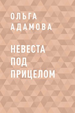Книга "Невеста под прицелом" {Eksmo Digital. О любви} – Ольга Адамова