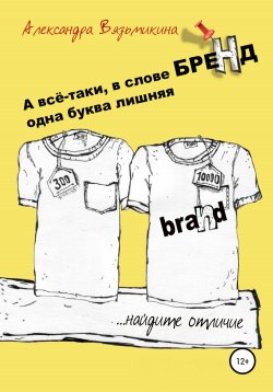 Книга "А все-таки, в слове «БРЕНД» одна буква лишняя" – Александра Вязьмикина, 2019