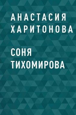 Книга "Соня Тихомирова" – Анастасия Харитонова