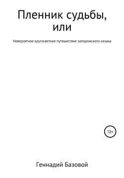 Книга "Пленник судьбы, или Невероятное кругосветное путешествие запорожского казака." – Геннадий Базовой, 2020