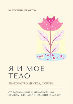 Книга "Я и мое тело. Знакомство, дружба, любовь" – Валентина Крюкова