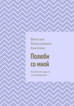 Книга "Полюби со мной. Антология одного стихотворения" – Вячеслав Киктенко