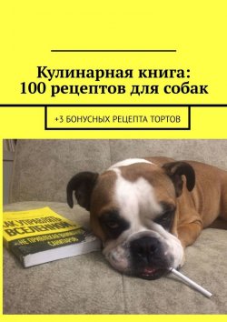 Книга "Кулинарная книга: 100 рецептов для собак. +3 бонусных рецепта тортов" – Вячеслав Зайцев