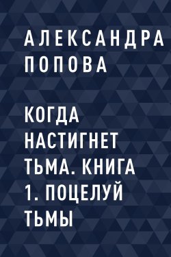 Книга "Когда настигнет тьма. Книга 1. Поцелуй тьмы" – Александра Попова