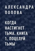 Когда настигнет тьма. Книга 1. Поцелуй тьмы (Александра Попова)