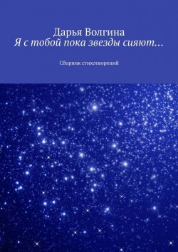 Книга "Я с тобой пока звезды сияют… Сборник стихотворений" – Дарья Волгина