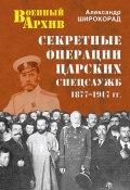 Книга "Секретные операции царских спецслужб. 1877-1917 гг." (Александр Широкорад, 2016)