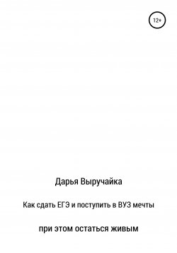 Книга "Как сдать ЕГЭ и поступить в ВУЗ мечты, при этом остаться живым" – Дарья Выручайка, 2020