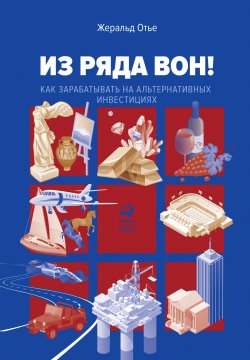 Книга "Из ряда вон! Как зарабатывать на альтернативных инвестициях" – Жеральд Отье, 2019