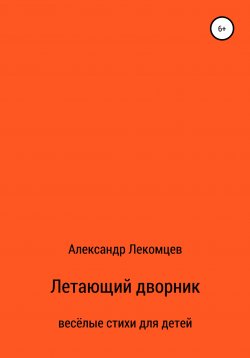 Книга "Летающий дворник. Весёлые стихи для детей" – Александр Лекомцев, 2019