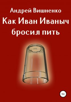 Книга "Как Иван Иваныч бросил пить" – Андрей Вишненко, 2020