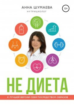 Книга "НЕ ДИЕТА. К лучшей версии себя посредством образов" – Анна Шумаева, 2019