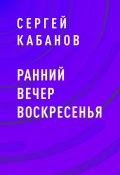 Книга "Ранний вечер воскресенья" (Сергей Кабанов)