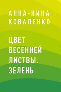 Книга "Цвет весенней листвы. Зелень" – Анна-Нина Коваленко, Анна-Нина Коваленко