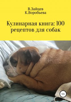 Книга "Кулинарная книга: 100 рецептов для собак" – Вячеслав Зайцев, Карина Третьякова, 2020