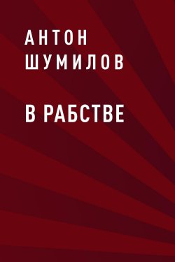 Книга "В рабстве" – Антон Шумилов, Антон Шумилов