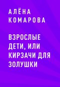 Взрослые дети, или кирзачи для Золушки (Алёна Комарова)