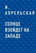 Книга "Солнце взойдет на западе" (N. Апрельская)