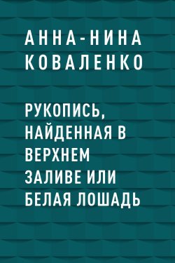 Книга "Рукопись, найденная в Верхнем Заливе или Белая Лошадь" – Анна-Нина Коваленко