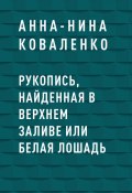 Рукопись, найденная в Верхнем Заливе или Белая Лошадь (Анна-Нина Коваленко)