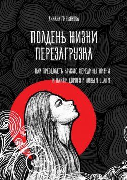 Книга "Полдень жизни. Перезагрузка. Как преодолеть кризис середины жизни и найти дорогу к новым целям" – Динара Гурьянова