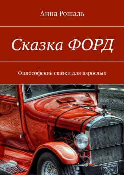 Книга "Сказка «Форд». Философские сказки для взрослых" – Анна Рошаль