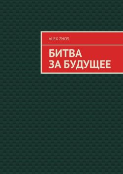 Книга "Битва за Будущее" – Alex Zhos