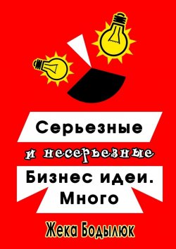 Книга "Серьезные и несерьезные бизнес-идеи. Много" – Жека Бодылюк