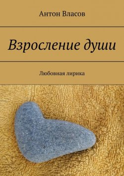 Книга "Взросление души. Любовная лирика" – Антон Власов