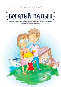 Книга "Богатый малыш. Книга о развитии эффективного финансового поведения для детей и их родителей" – Роман Черепанов