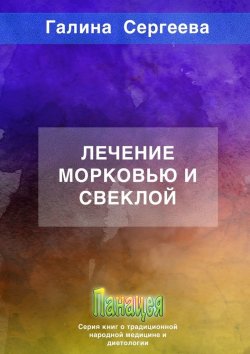 Книга "Лечение морковью и свеклой" – Галина Сергеева