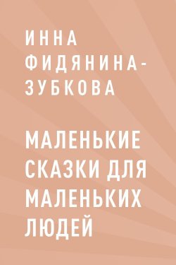 Книга "Маленькие сказки для маленьких людей" – Инна Фидянина-Зубкова