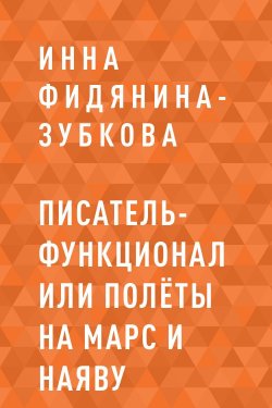 Книга "Писатель-функционал или Полёты на Марс и наяву" – Инна Фидянина-Зубкова