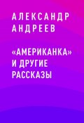 Книга "«Американка» и другие рассказы" (Александр Андреев)