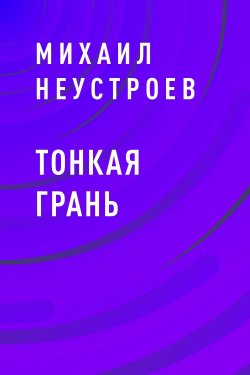 Книга "ТОНКАЯ ГРАНЬ" – Михаил Неустроев