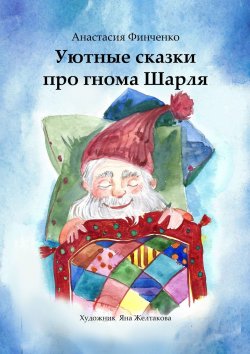 Книга "Уютные сказки про гнома Шарля" – Анастасия Финченко