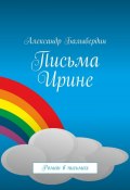 Письма Ирине. Роман в письмах (Александр Балыбердин)